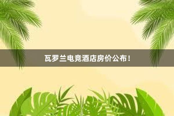 瓦罗兰电竞酒店房价公布！