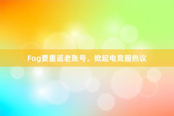 Fog要重返老账号，掀起电竞圈热议