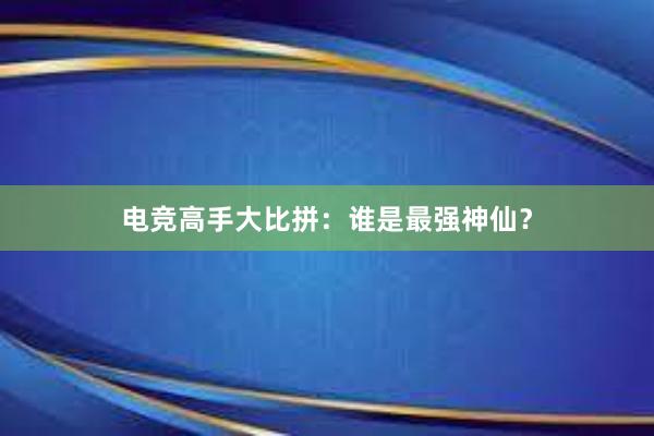 电竞高手大比拼：谁是最强神仙？