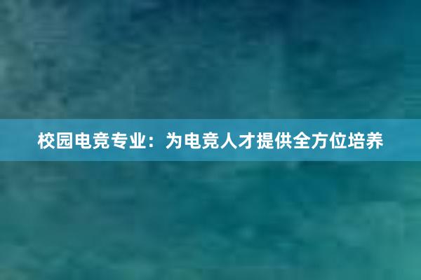 校园电竞专业：为电竞人才提供全方位培养