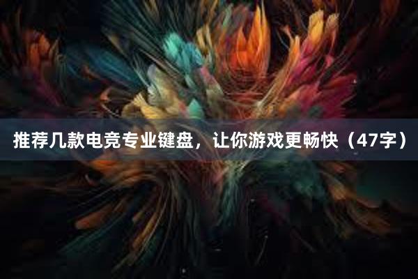 推荐几款电竞专业键盘，让你游戏更畅快（47字）