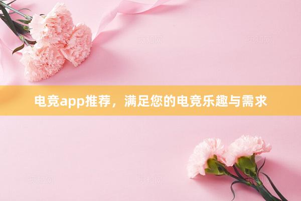 电竞app推荐，满足您的电竞乐趣与需求