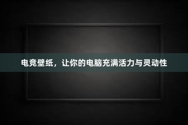 电竞壁纸，让你的电脑充满活力与灵动性