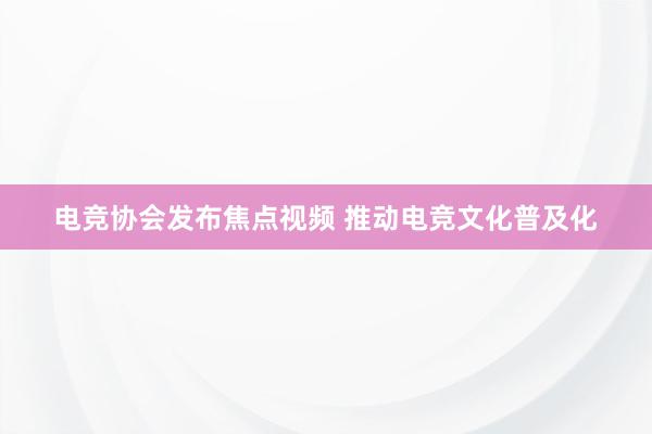 电竞协会发布焦点视频 推动电竞文化普及化