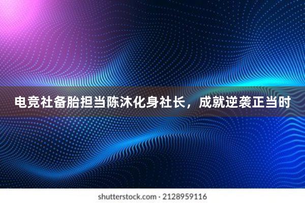 电竞社备胎担当陈沐化身社长，成就逆袭正当时