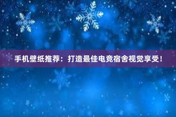 手机壁纸推荐：打造最佳电竞宿舍视觉享受！