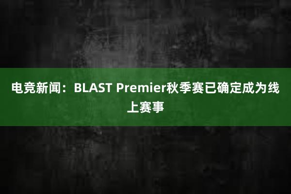 电竞新闻：BLAST Premier秋季赛已确定成为线上赛事