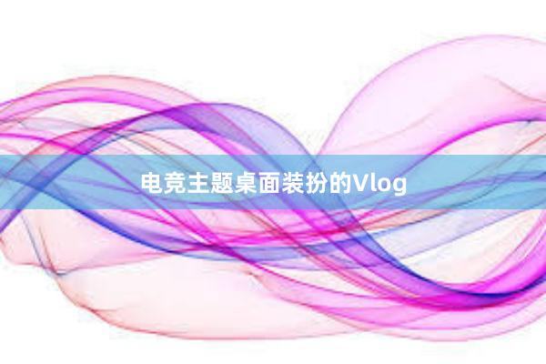 电竞主题桌面装扮的Vlog