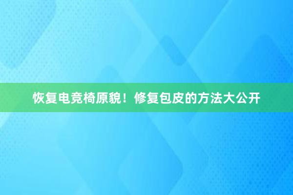 恢复电竞椅原貌！修复包皮的方法大公开