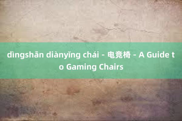 dìngshān diànyǐng chái - 电竞椅 - A Guide to Gaming Chairs