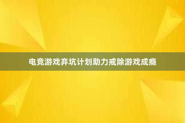 电竞游戏弃坑计划助力戒除游戏成瘾