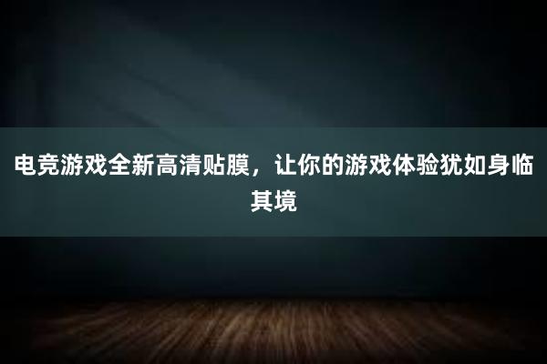 电竞游戏全新高清贴膜，让你的游戏体验犹如身临其境