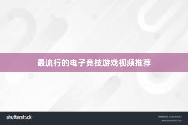 最流行的电子竞技游戏视频推荐