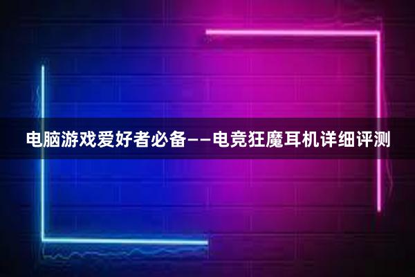 电脑游戏爱好者必备——电竞狂魔耳机详细评测