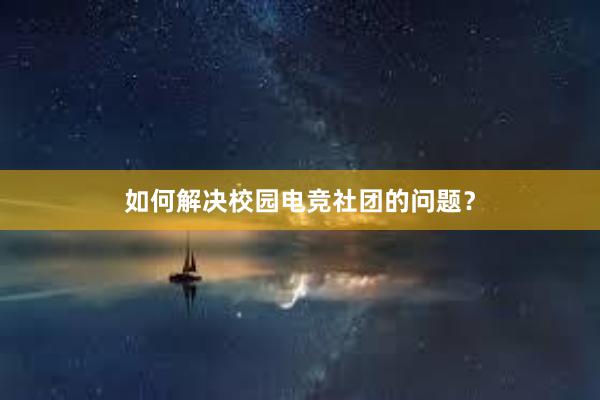 如何解决校园电竞社团的问题？