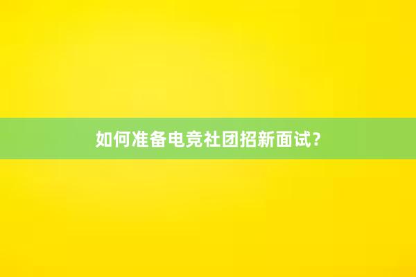 如何准备电竞社团招新面试？