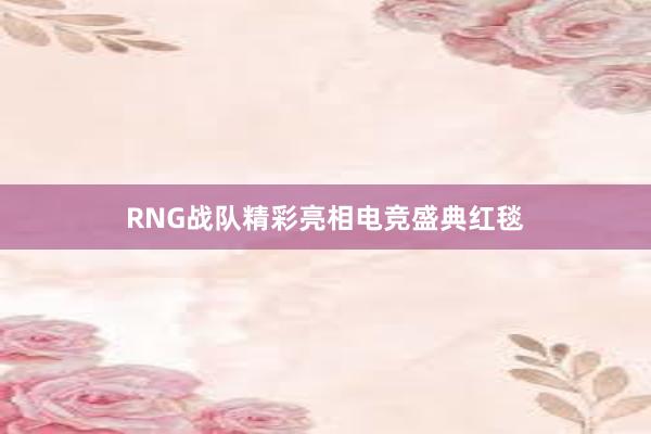 RNG战队精彩亮相电竞盛典红毯