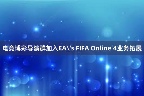 电竞博彩导演群加入EA's FIFA Online 4业务拓展