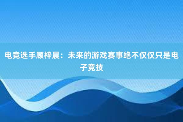 电竞选手顾梓晨：未来的游戏赛事绝不仅仅只是电子竞技