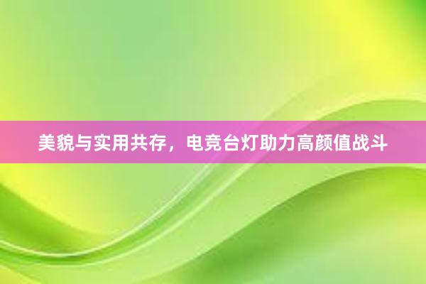 美貌与实用共存，电竞台灯助力高颜值战斗