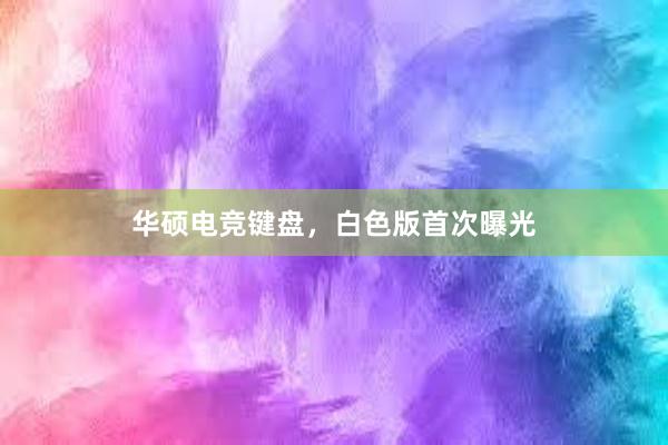 华硕电竞键盘，白色版首次曝光