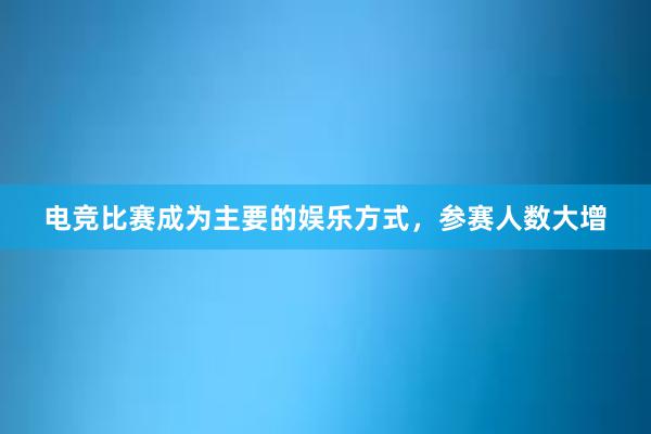 电竞比赛成为主要的娱乐方式，参赛人数大增