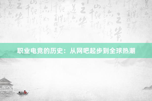 职业电竞的历史：从网吧起步到全球热潮