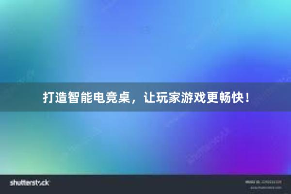 打造智能电竞桌，让玩家游戏更畅快！