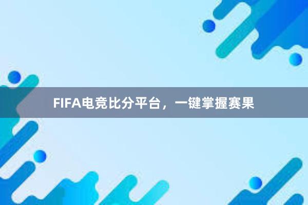 FIFA电竞比分平台，一键掌握赛果