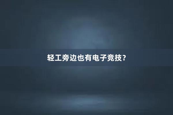 轻工旁边也有电子竞技？