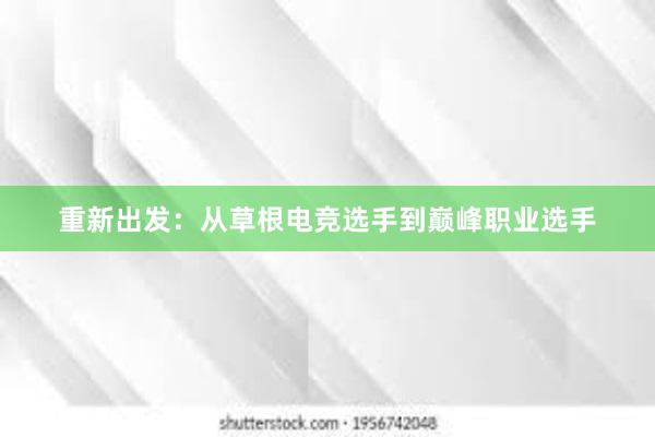 重新出发：从草根电竞选手到巅峰职业选手