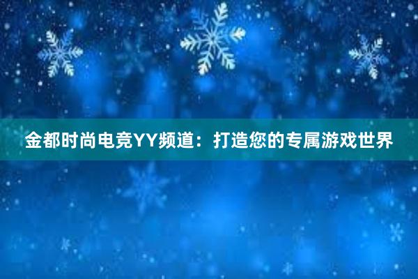 金都时尚电竞YY频道：打造您的专属游戏世界