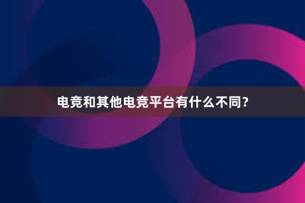 电竞和其他电竞平台有什么不同？