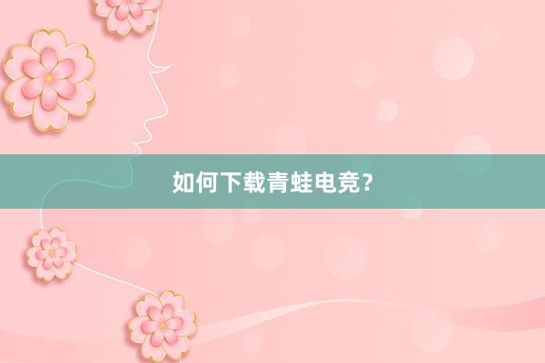 如何下载青蛙电竞？