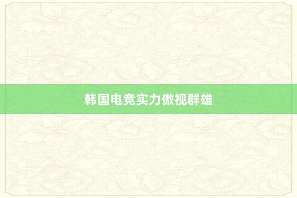 韩国电竞实力傲视群雄